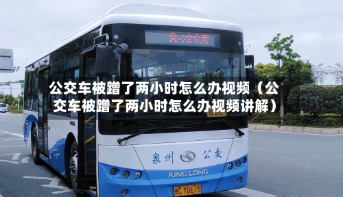 公交车被蹭了两小时怎么办视频(公交车被蹭了两小时怎么办视频讲解)-第1张图片