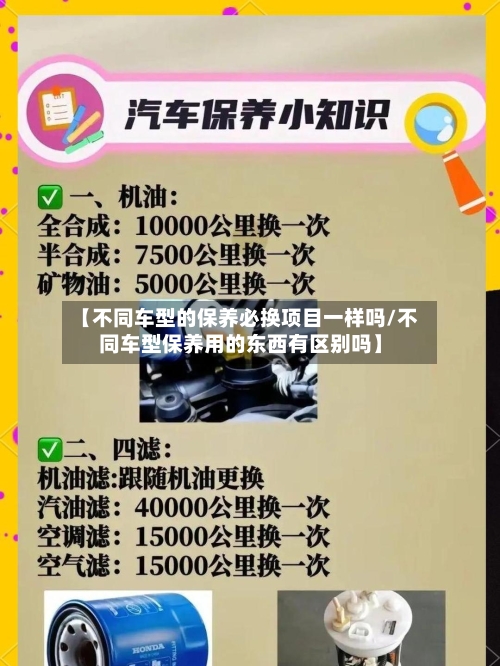 【不同车型的保养必换项目一样吗/不同车型保养用的东西有区别吗】-第1张图片