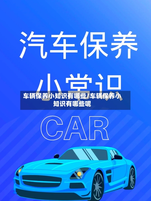 车辆保养小知识有哪些/车辆保养小知识有哪些呢-第1张图片
