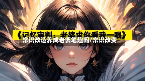 常识改造养成老婆笔趣阁/常识改变-第1张图片