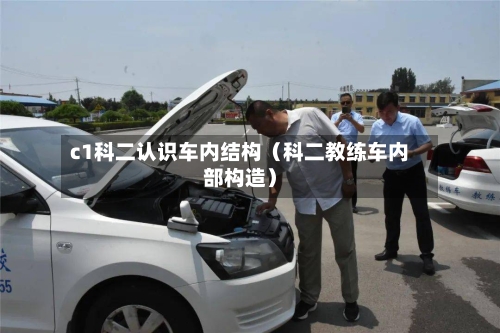 c1科二认识车内结构(科二教练车内部构造)-第1张图片