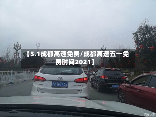 【5.1成都高速免费/成都高速五一免费时间2021】-第1张图片