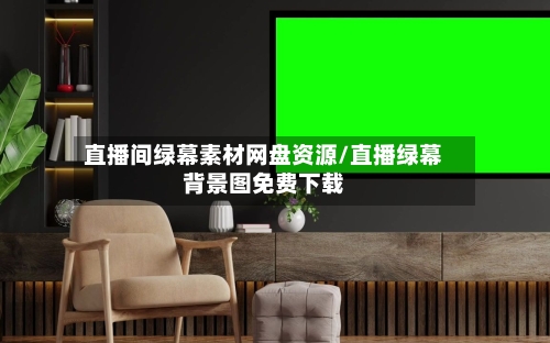 直播间绿幕素材网盘资源/直播绿幕背景图免费下载-第1张图片