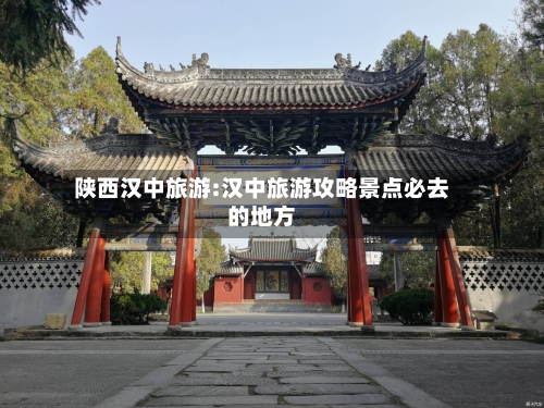 陕西汉中旅游:汉中旅游攻略景点必去的地方-第1张图片