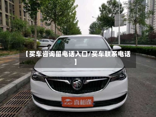 【买车咨询留电话入口/买车联系电话】-第1张图片