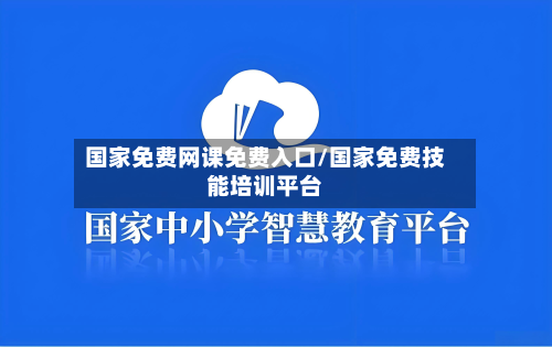 国家免费网课免费入口/国家免费技能培训平台-第1张图片