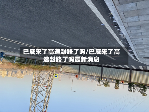 巴威来了高速封路了吗/巴威来了高速封路了吗最新消息-第1张图片