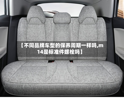 【不同品牌车型的保养周期一样吗,m14是标准件螺栓吗】-第1张图片