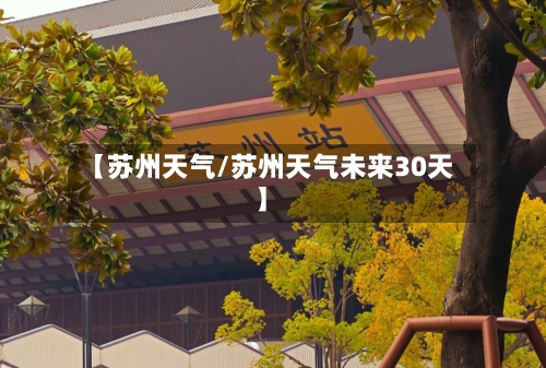 【苏州天气/苏州天气未来30天】-第1张图片
