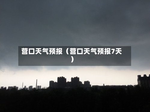 营口天气预报(营口天气预报7天)-第1张图片