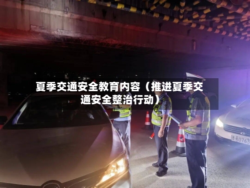 夏季交通安全教育内容(推进夏季交通安全整治行动)-第1张图片