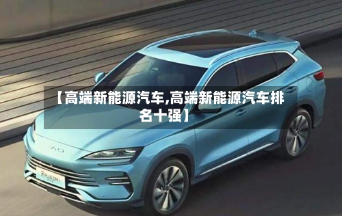 【高端新能源汽车,高端新能源汽车排名十强】-第1张图片