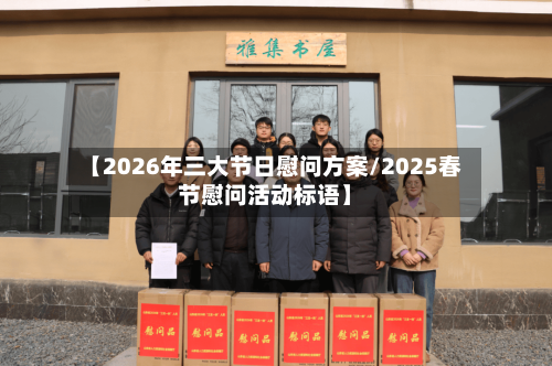 【2026年三大节日慰问方案/2025春节慰问活动标语】-第1张图片