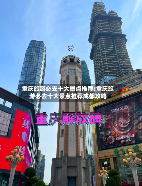 重庆旅游必去十大景点推荐:重庆旅游必去十大景点推荐成都攻略-第1张图片