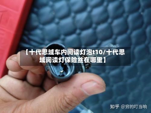 【十代思域车内阅读灯泡t10/十代思域阅读灯保险丝在哪里】-第1张图片