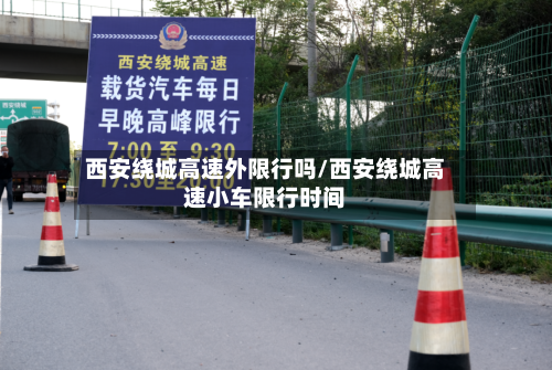 西安绕城高速外限行吗/西安绕城高速小车限行时间-第1张图片