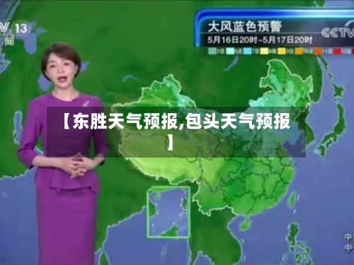 【东胜天气预报,包头天气预报】-第1张图片