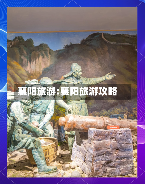 襄阳旅游:襄阳旅游攻略-第1张图片