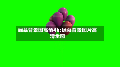 绿幕背景图高清4k:绿幕背景图片高清全图-第1张图片
