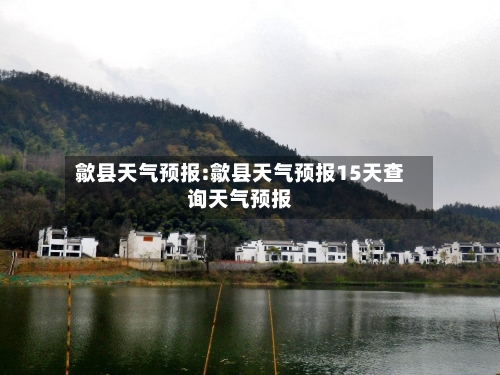 歙县天气预报:歙县天气预报15天查询天气预报-第1张图片
