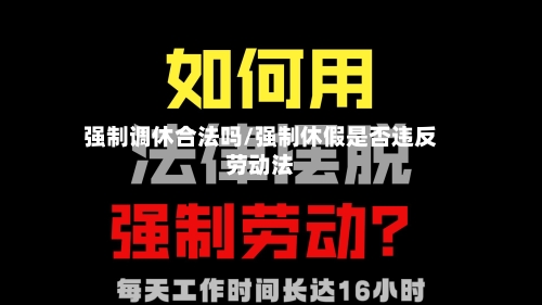 强制调休合法吗/强制休假是否违反劳动法-第1张图片