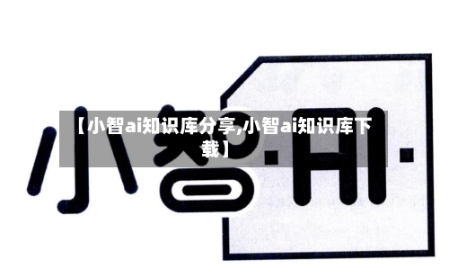 【小智ai知识库分享,小智ai知识库下载】-第1张图片