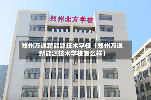 郑州万通新能源技术学校(郑州万通新能源技术学校怎么样)-第1张图片