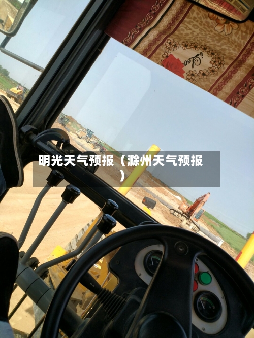 明光天气预报(滁州天气预报)-第1张图片