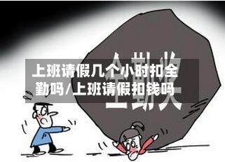 上班请假几个小时扣全勤吗/上班请假扣钱吗-第1张图片