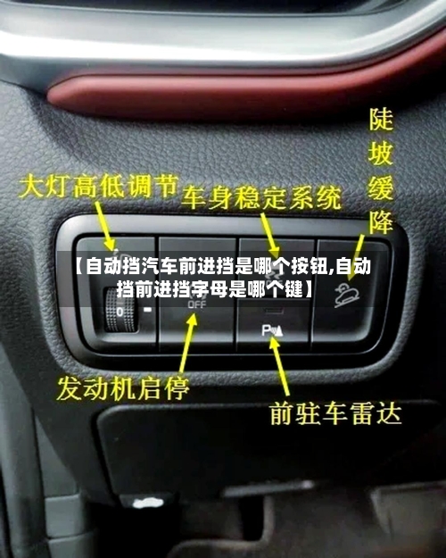 【自动挡汽车前进挡是哪个按钮,自动挡前进挡字母是哪个键】-第1张图片