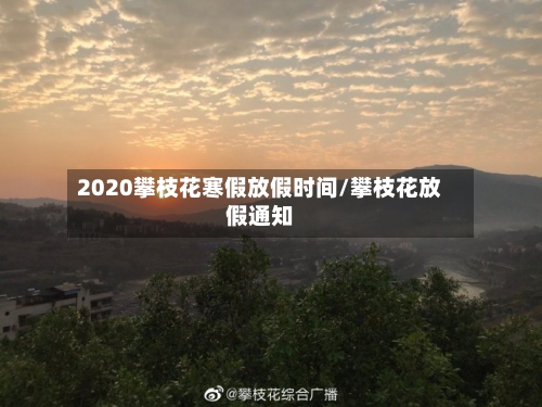 2020攀枝花寒假放假时间/攀枝花放假通知-第1张图片