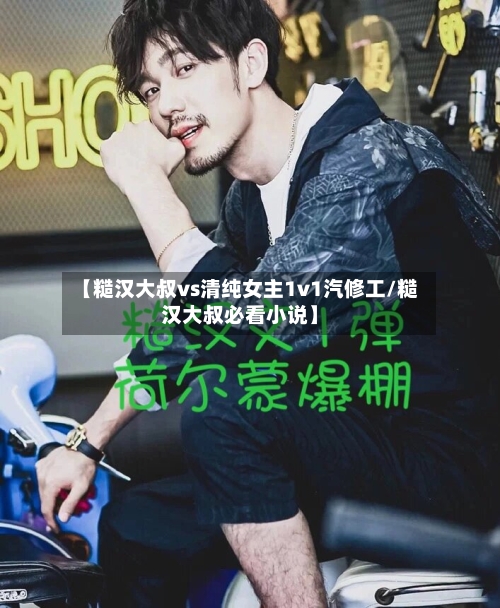 【糙汉大叔vs清纯女主1v1汽修工/糙汉大叔必看小说】-第1张图片