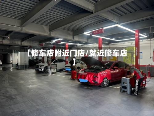 【修车店附近门店/就近修车店】-第1张图片