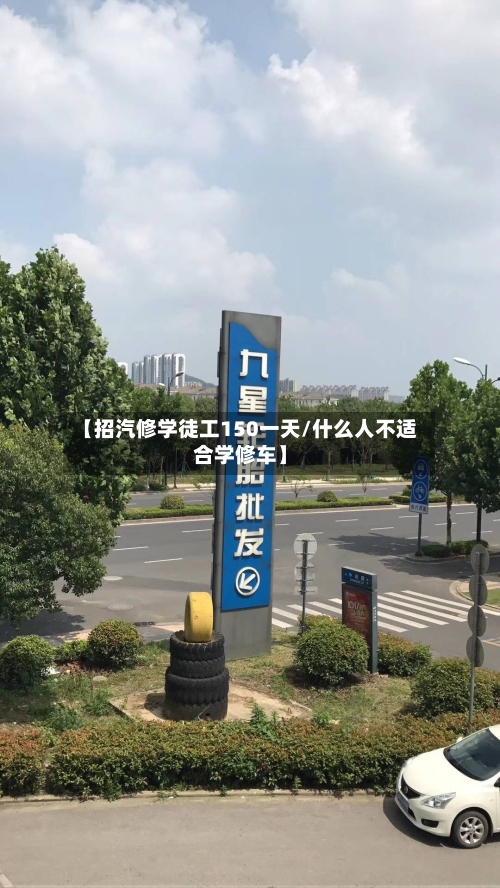【招汽修学徒工150一天/什么人不适合学修车】-第1张图片