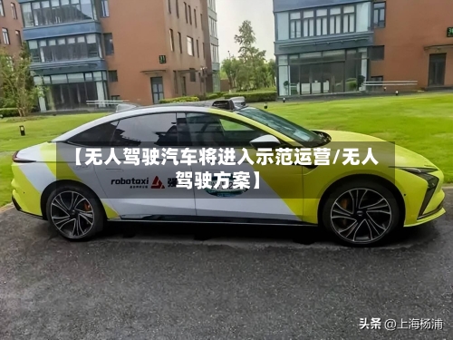 【无人驾驶汽车将进入示范运营/无人驾驶方案】-第1张图片