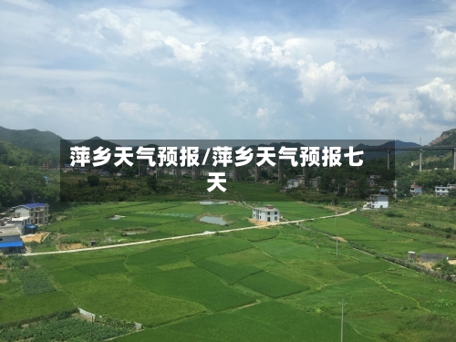 萍乡天气预报/萍乡天气预报七天-第1张图片