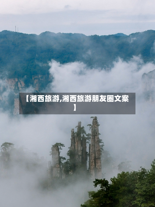 【湘西旅游,湘西旅游朋友圈文案】-第1张图片