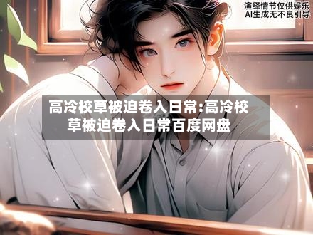 高冷校草被迫卷入日常:高冷校草被迫卷入日常百度网盘-第1张图片