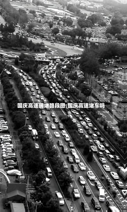国庆高速拥堵路段图:国庆高速堵车吗-第1张图片