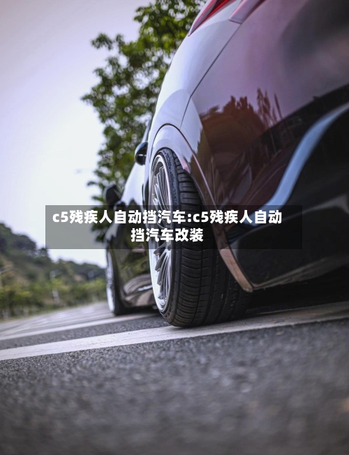 c5残疾人自动挡汽车:c5残疾人自动挡汽车改装-第1张图片