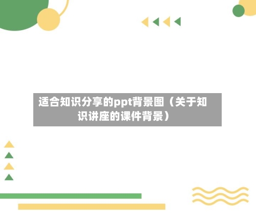 适合知识分享的ppt背景图(关于知识讲座的课件背景)-第1张图片