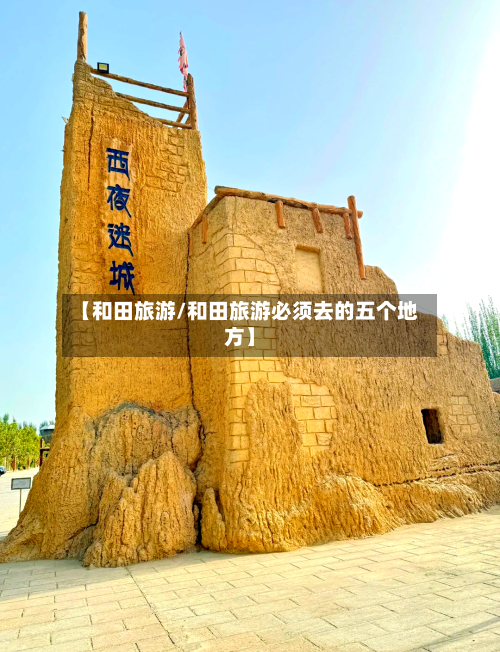 【和田旅游/和田旅游必须去的五个地方】-第1张图片