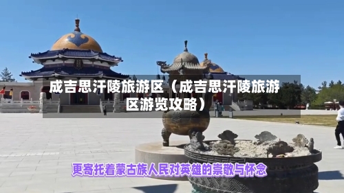成吉思汗陵旅游区(成吉思汗陵旅游区游览攻略)-第1张图片