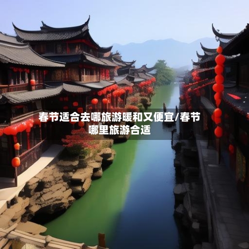 春节适合去哪旅游暖和又便宜/春节哪里旅游合适-第1张图片