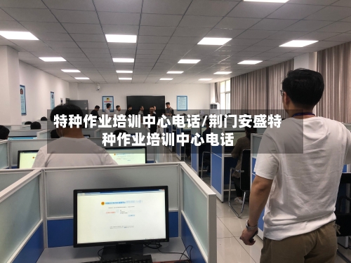 特种作业培训中心电话/荆门安盛特种作业培训中心电话-第1张图片