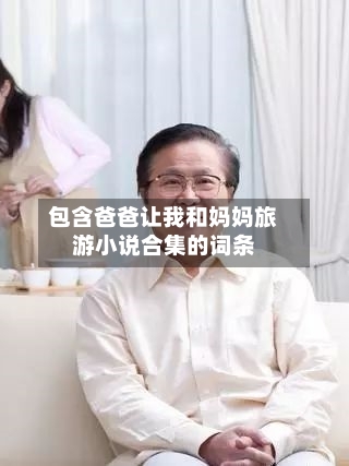 包含爸爸让我和妈妈旅游小说合集的词条-第1张图片
