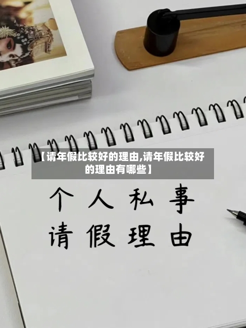 【请年假比较好的理由,请年假比较好的理由有哪些】-第1张图片