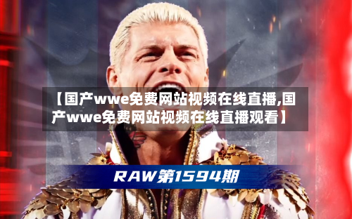 【国产wwe免费网站视频在线直播,国产wwe免费网站视频在线直播观看】-第1张图片