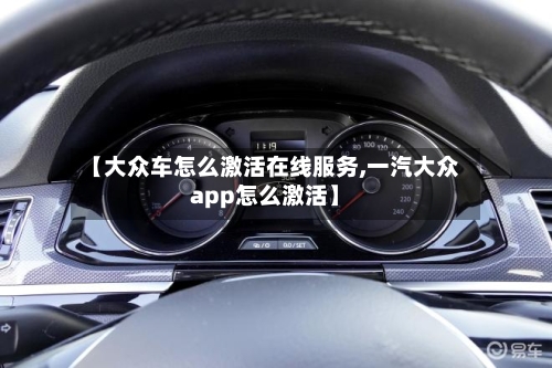 【大众车怎么激活在线服务,一汽大众app怎么激活】-第1张图片