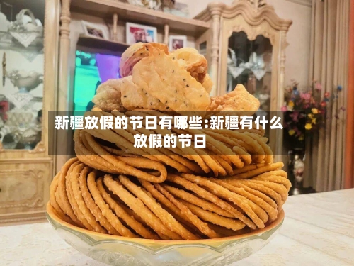 新疆放假的节日有哪些:新疆有什么放假的节日-第1张图片